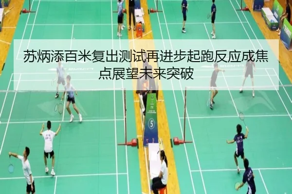 苏炳添百米复出测试再进步起跑反应成焦点展望未来突破